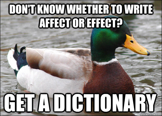 don't know whether to write affect or effect? get a dictionary  Actual Advice Mallard