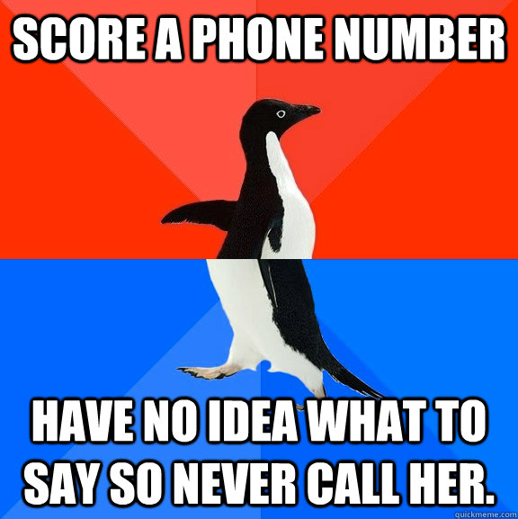 Score a phone number Have no idea what to say so never call her.  Socially Awesome Awkward Penguin