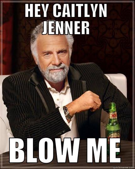 HEY CAITLYN JENNER BLOW ME The Most Interesting Man In The World