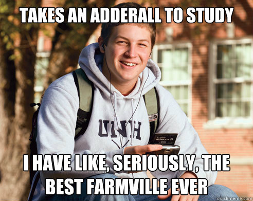 takes an adderall to study i have like, seriously, the best farmville ever  College Freshman