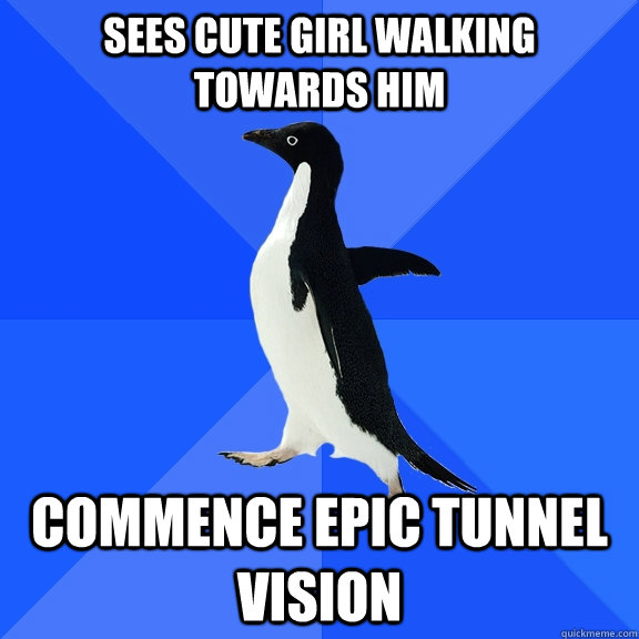 sees cute girl walking towards him commence epic tunnel vision  Socially Awkward Penguin