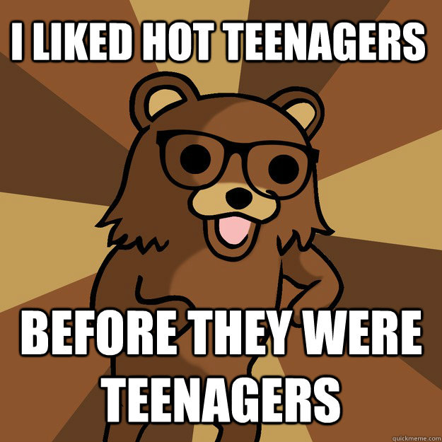 I liked hot teenagers BEFORE THEY WERE teenagers - I liked hot teenagers BEFORE THEY WERE teenagers  Hipster Pedobear HighRes