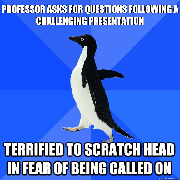 Professor Asks for Questions following a 
challenging presentation Terrified to scratch head in fear of being called on   Socially Awkward Penguin