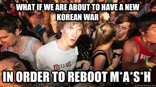 What if we are about to have a new Korean War In order to reboot M*A*S*H  Sudden Clarity Clarence