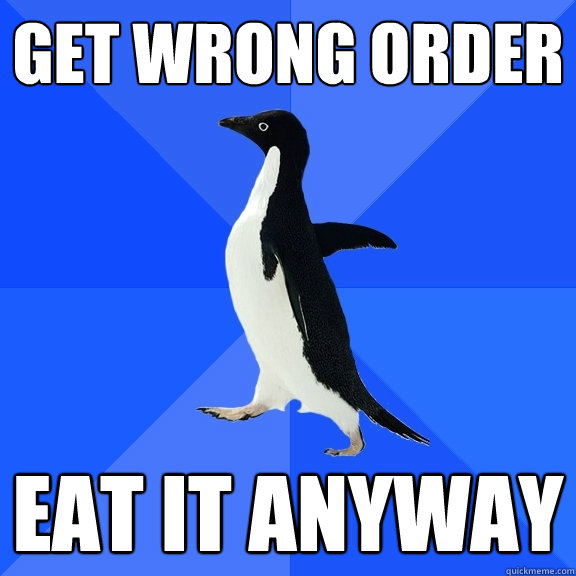 Get Wrong Order Eat it anyway  Socially Awkward Penguin