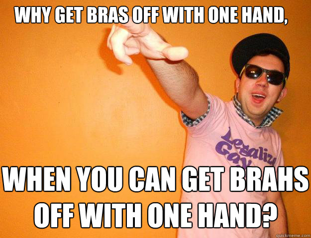 why get bras off with one hand, when you can get brahs off with one hand?  Gay Bro