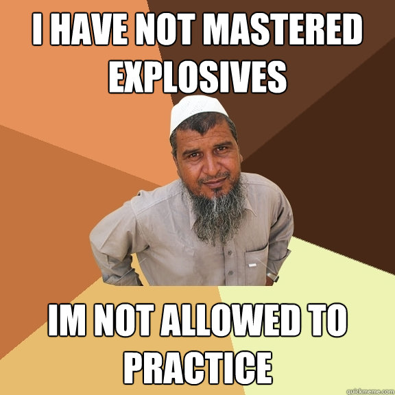 I have not mastered explosives im not allowed to practice  Ordinary Muslim Man