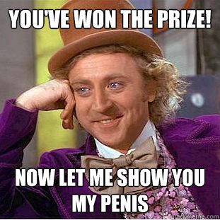 you've won the prize! now let me show you my penis  Creepy Wonka