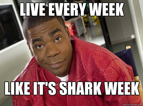 Live every week like it's shark week - Live every week like it's shark week  Tracy Jordan