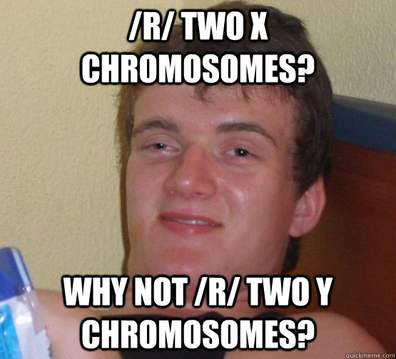 /r/ Two X chromosomes? Why not /r/ Two y Chromosomes?  Stoner Stanley
