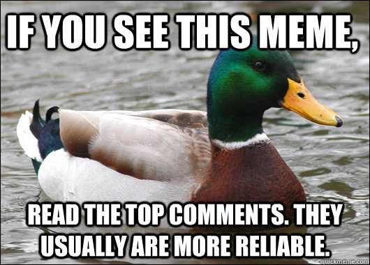 If you see this meme, Read the top comments. they usually are more reliable.   Actual Advice Mallard