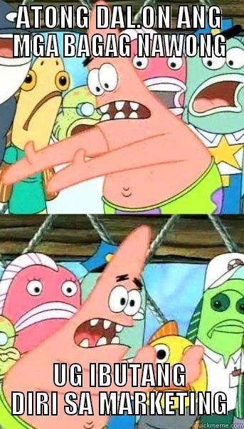 ATONG DAL.ON ANG MGA BAGAG NAWONG UG IBUTANG DIRI SA MARKETING Push it somewhere else Patrick
