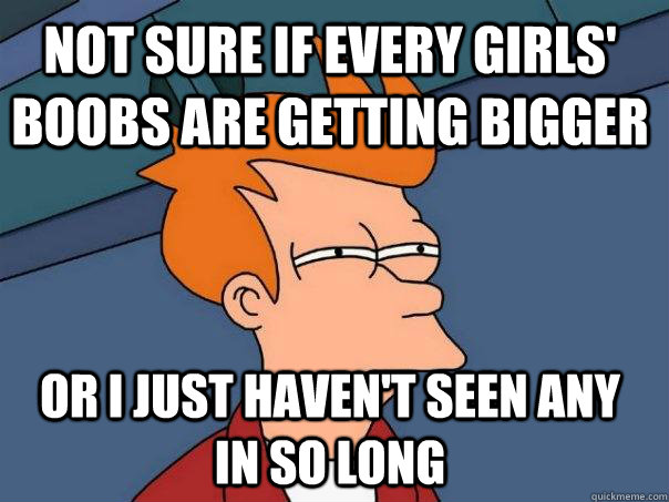 Not sure if every girls' boobs are getting bigger Or I just haven't seen any in so long - Not sure if every girls' boobs are getting bigger Or I just haven't seen any in so long  Futurama Fry