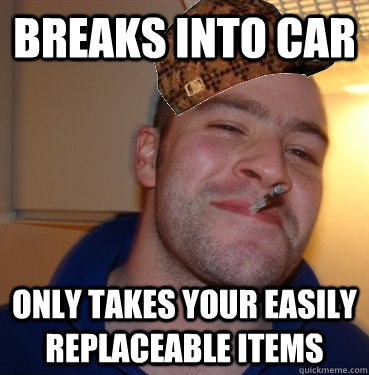 Breaks into car Only takes your easily replaceable items  Scumbag Good Guy Greg