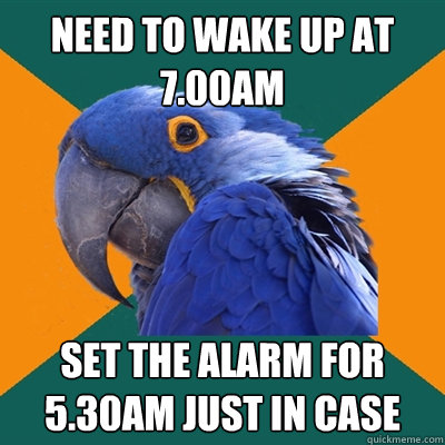 need to wake up at 7.00am Set the alarm for 5.30am just in case  Paranoid Parrot