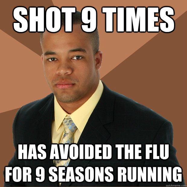 shot 9 times has avoided the flu for 9 seasons running  Successful Black Man