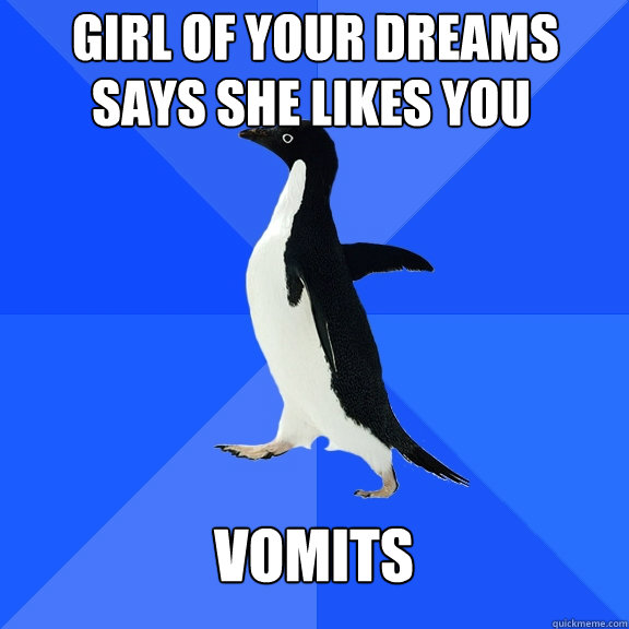 Girl of your dreams  says she likes you Vomits  Socially Awkward Penguin