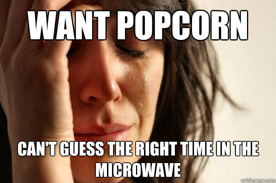 want popcorn can't guess the right time in the microwave  First World Problems