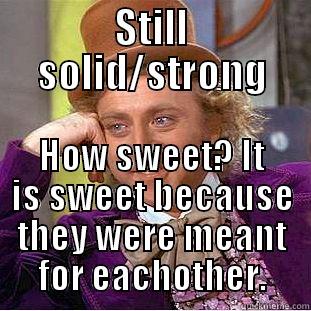 STILL SOLID/STRONG HOW SWEET? IT IS SWEET BECAUSE THEY WERE MEANT FOR EACHOTHER. Creepy Wonka
