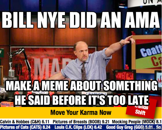 BILL NYE DID AN AMA
 MAKE A MEME ABOUT SOMETHING HE SAID BEFORE IT'S TOO LATE - BILL NYE DID AN AMA
 MAKE A MEME ABOUT SOMETHING HE SAID BEFORE IT'S TOO LATE  Mad Karma with Jim Cramer