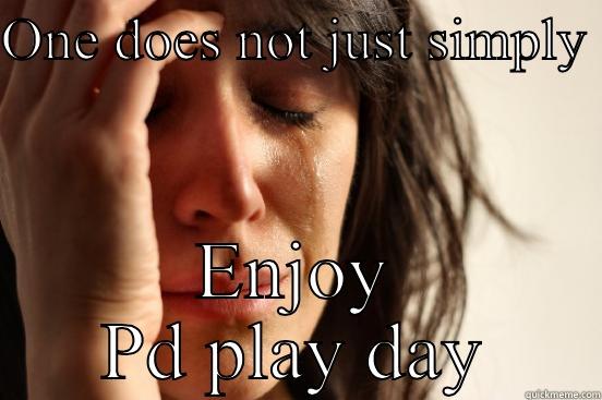 ONE DOES NOT JUST SIMPLY  ENJOY PD PLAY DAY First World Problems