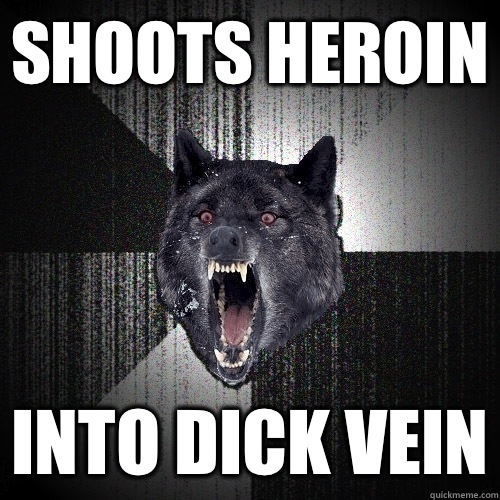 Shoots heroin Into dick vein  Insanity Wolf