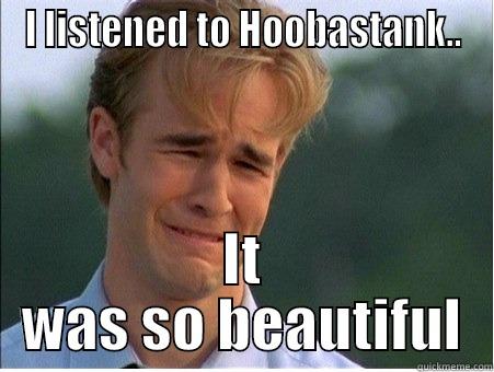 I LISTENED TO HOOBASTANK.. IT WAS SO BEAUTIFUL 1990s Problems
