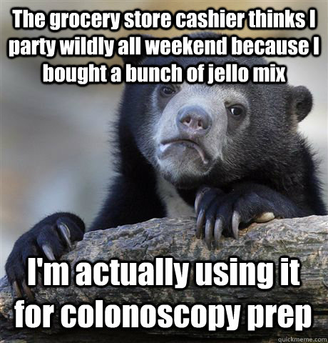 The grocery store cashier thinks I party wildly all weekend because I bought a bunch of jello mix I'm actually using it for colonoscopy prep  Confession Bear