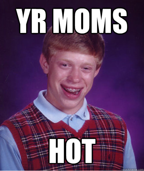 yr moms hot  Bad Luck Brian