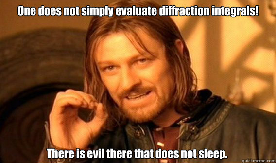 One does not simply evaluate diffraction integrals! There is evil there that does not sleep.  One Does Not Simply