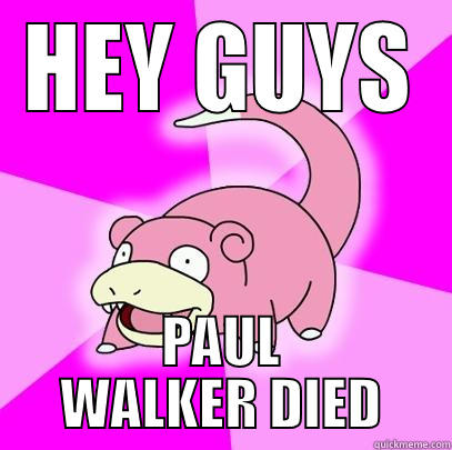 HEY GUYS PAUL WALKER DIED Slowpoke