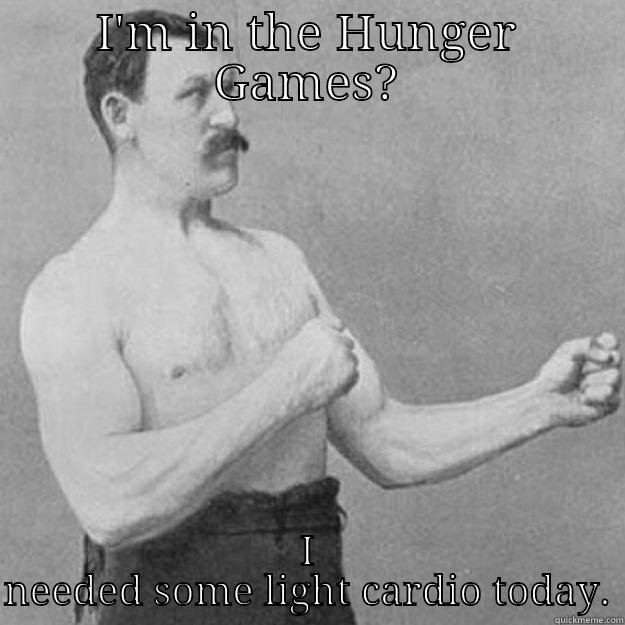 I'M IN THE HUNGER GAMES? I NEEDED SOME LIGHT CARDIO TODAY. overly manly man