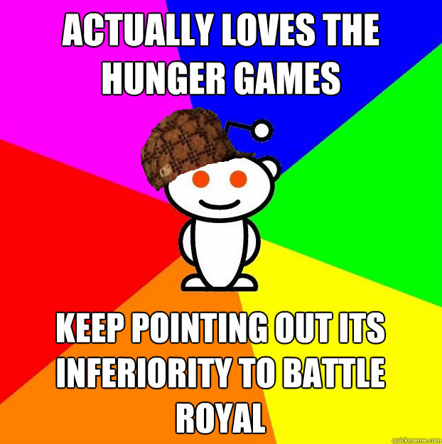Actually loves the Hunger Games Keep pointing out its inferiority to battle royal  Scumbag Redditor