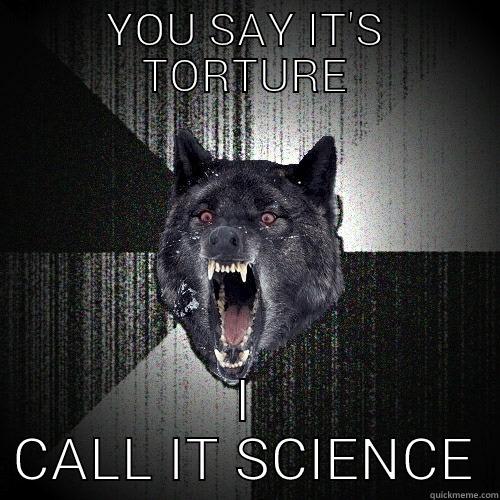YOU SAY IT'S TORTURE I CALL IT SCIENCE Insanity Wolf