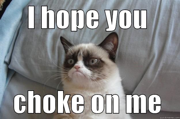 choke on it - I HOPE YOU CHOKE ON ME Grumpy Cat