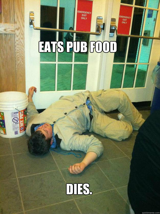 Eats Pub food

 Dies.
  
