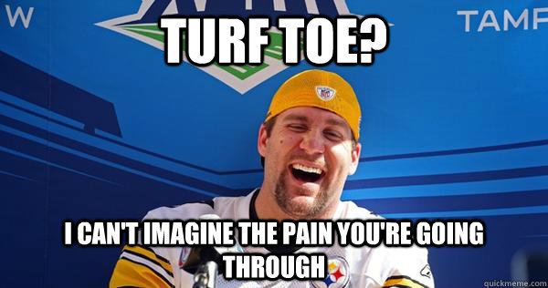 Turf toe? I can't imagine the pain you're going through  
