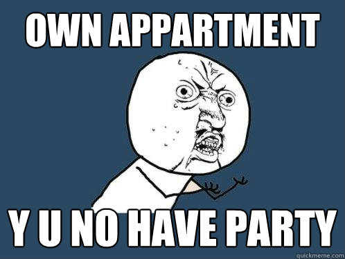 own appartment y u no have party  Y U No