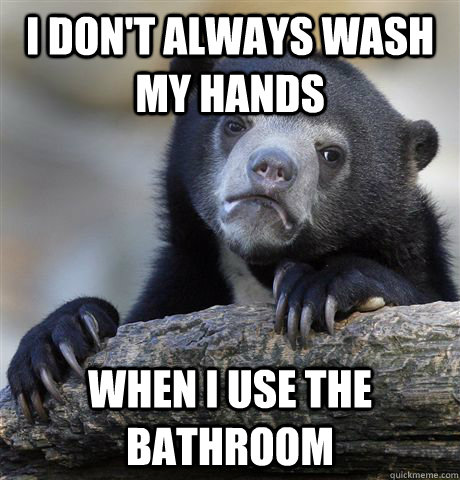 I don't always wash my hands  when I use the bathroom   Confession Bear