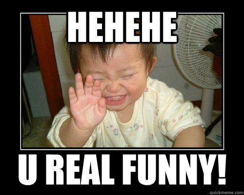 Hehehe u real funny!  