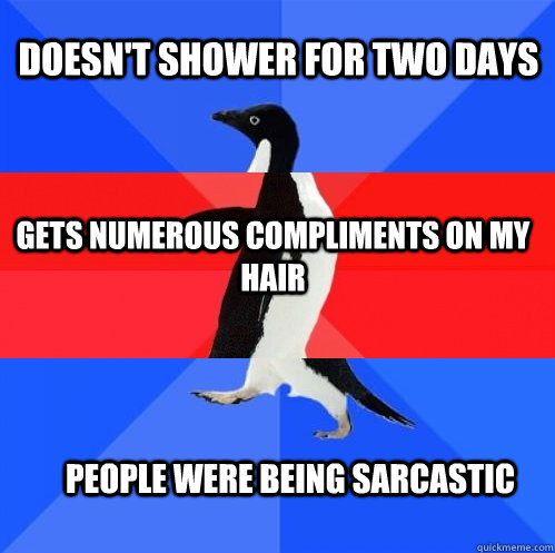 Doesn't shower for two days Gets numerous compliments on my hair people were being sarcastic   Socially Awkward Awesome Awkward Penguin