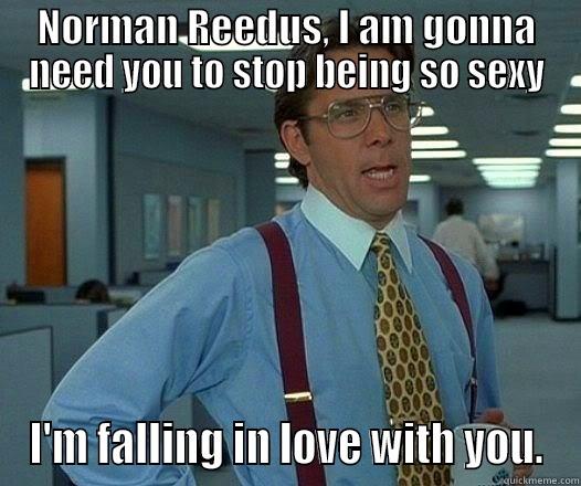 NORMAN REEDUS, I AM GONNA NEED YOU TO STOP BEING SO SEXY I'M FALLING IN LOVE WITH YOU. Office Space Lumbergh