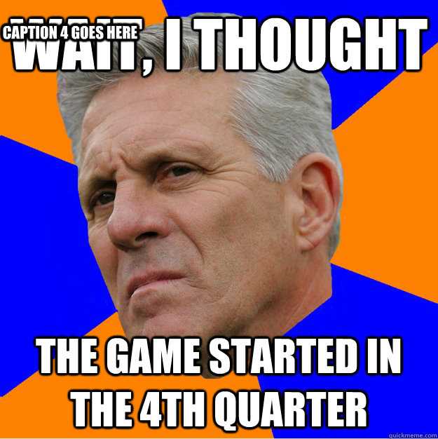 Wait, I thought the game started in the 4th quarter Caption 3 goes here Caption 4 goes here  Uninformed Zook