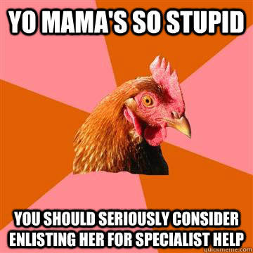 Yo mama's so stupid You should seriously consider enlisting her for specialist help  Anti-Joke Chicken