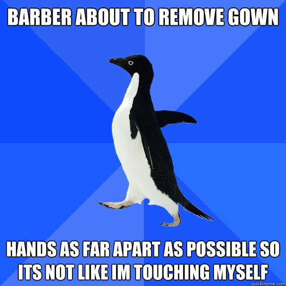barber about to remove gown hands as far apart as possible so its not like im touching myself   Socially Awkward Penguin