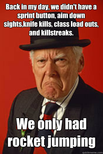 Back in my day, we didn't have a sprint button, aim down sights,knife kills, class load outs, and killstreaks. We only had rocket jumping   Pissed old guy