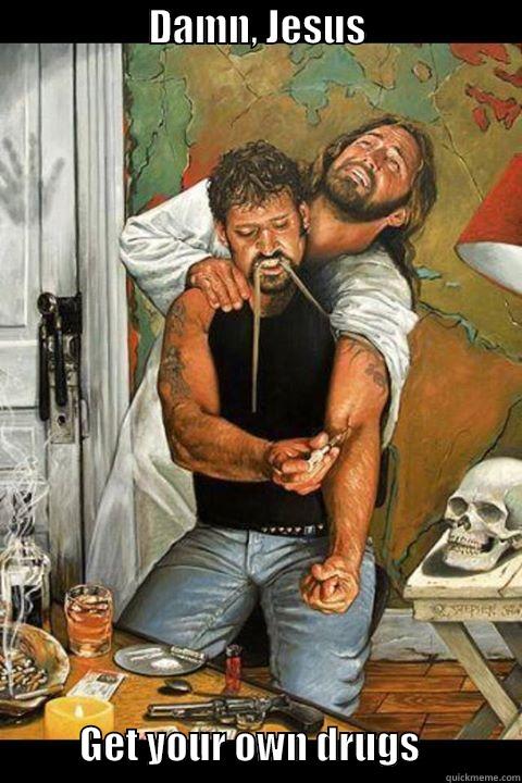                    DAMN, JESUS                                   GET YOUR OWN DRUGS             Misc