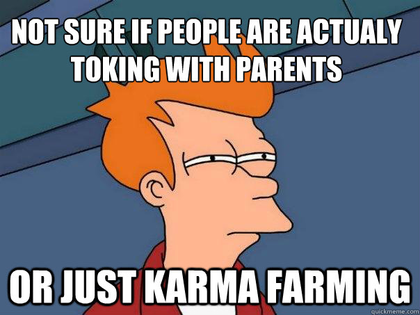 not sure if people are actualy toking with parents or just karma farming - not sure if people are actualy toking with parents or just karma farming  Futurama Fry