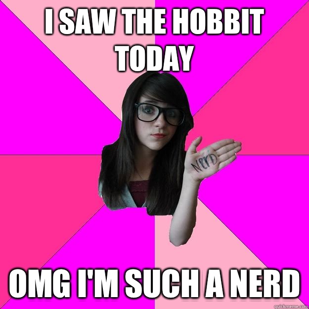 I saw the Hobbit today OMG I'm such a nerd  Idiot Nerd Girl