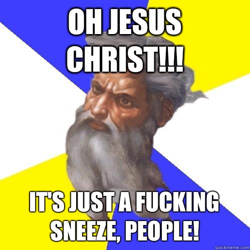 Oh Jesus Christ!!! It's just a fucking SNEEZE, people!  Advice God